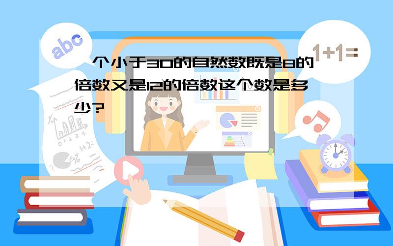 一个小于30的自然数既是8的倍数又是12的倍数这个数是多少?