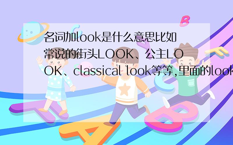 名词加look是什么意思比如常说的街头LOOK、公主LOOK、classical look等等,里面的look是什么意思?