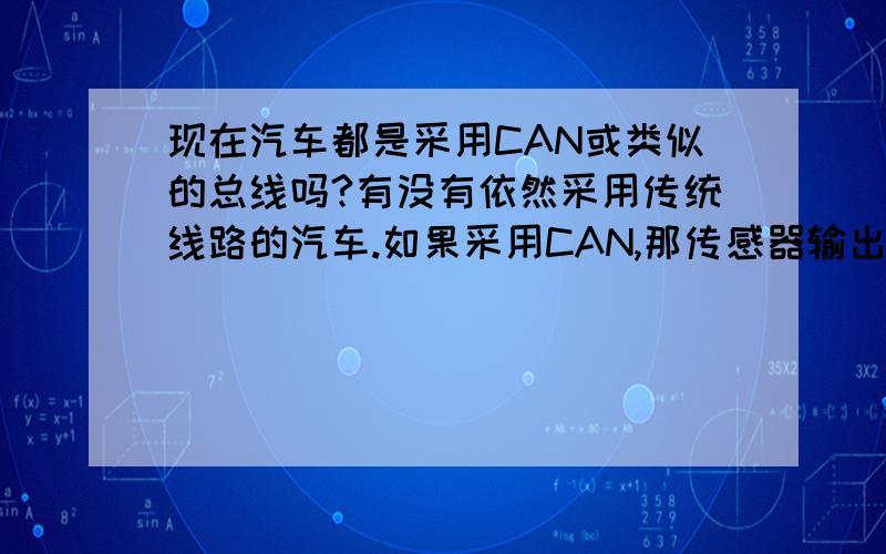 现在汽车都是采用CAN或类似的总线吗?有没有依然采用传统线路的汽车.如果采用CAN,那传感器输出的信号是直接到CAN上呢还是先进采集器然后再到CAN?小弟分不多,还望各位大哥多多包涵.