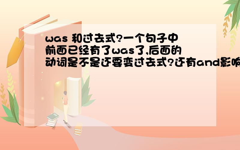 was 和过去式?一个句子中前面已经有了was了,后面的动词是不是还要变过去式?还有and影响这个么?还有个did