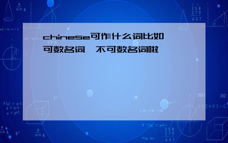 chinese可作什么词比如可数名词、不可数名词啦……