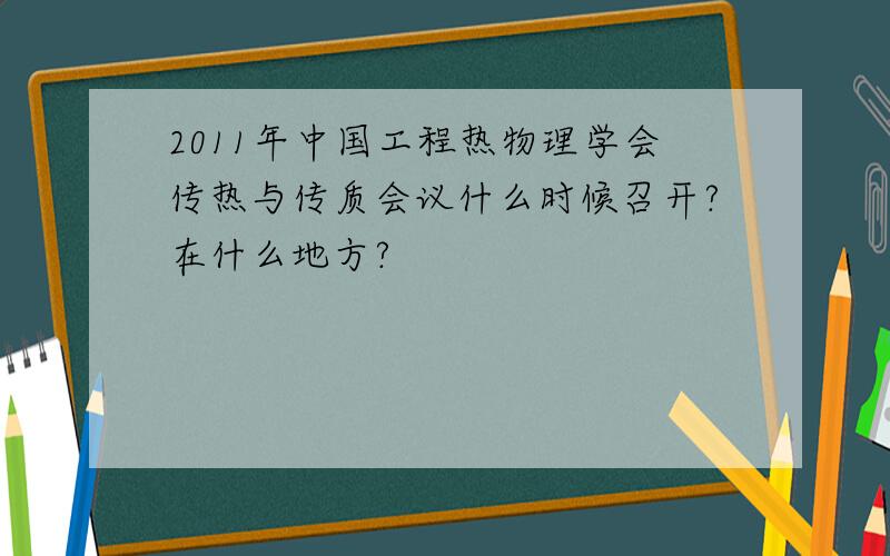 2011年中国工程热物理学会传热与传质会议什么时候召开?在什么地方?