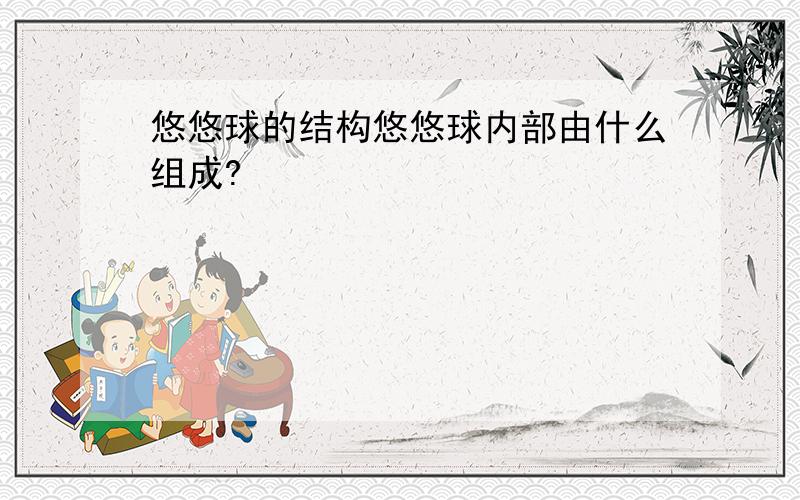 悠悠球的结构悠悠球内部由什么组成?