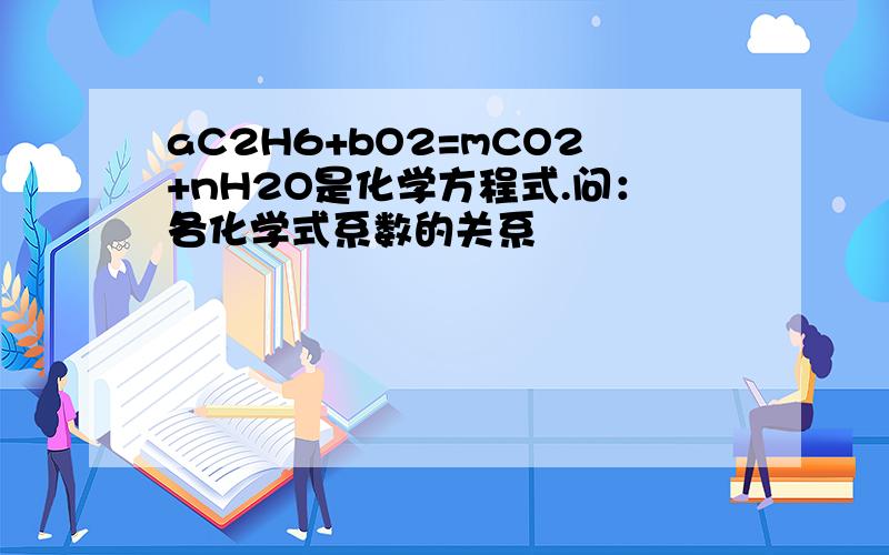 aC2H6+bO2=mCO2+nH2O是化学方程式.问：各化学式系数的关系