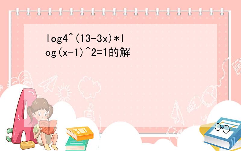 log4^(13-3x)*log(x-1)^2=1的解