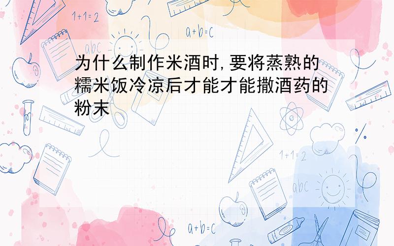 为什么制作米酒时,要将蒸熟的糯米饭冷凉后才能才能撒酒药的粉末