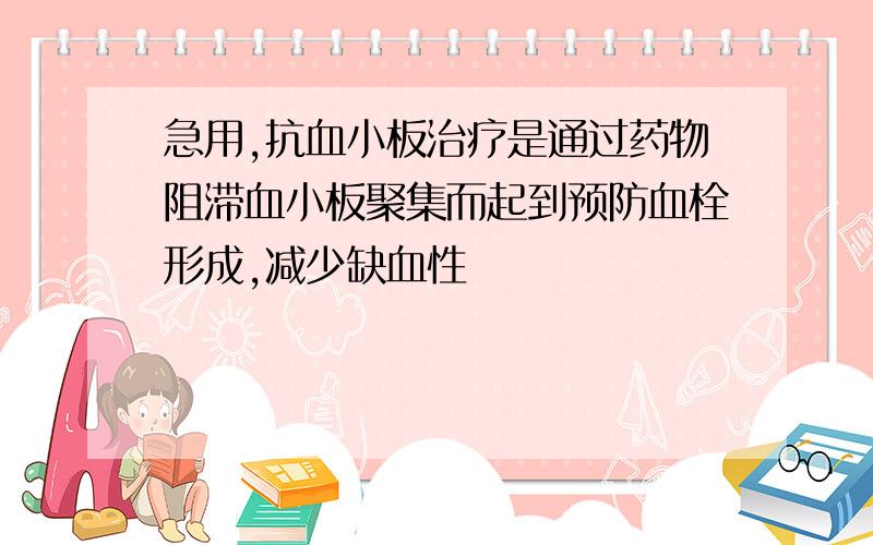 急用,抗血小板治疗是通过药物阻滞血小板聚集而起到预防血栓形成,减少缺血性