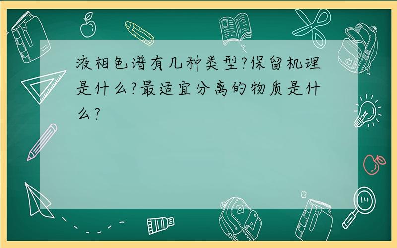 液相色谱有几种类型?保留机理是什么?最适宜分离的物质是什么?