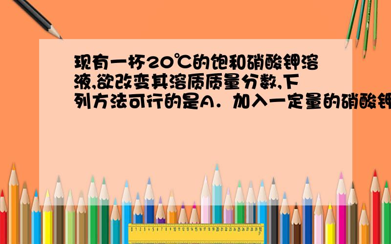 现有一杯20℃的饱和硝酸钾溶液,欲改变其溶质质量分数,下列方法可行的是A．加入一定量的硝酸钾 B．升温到60℃C．加入一定量的水 D．恒温蒸发部分水选项B为什么不行呀