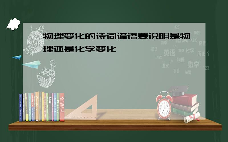 物理变化的诗词谚语要说明是物理还是化学变化