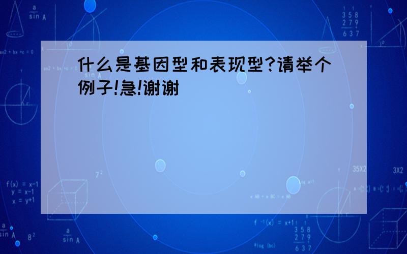 什么是基因型和表现型?请举个例子!急!谢谢