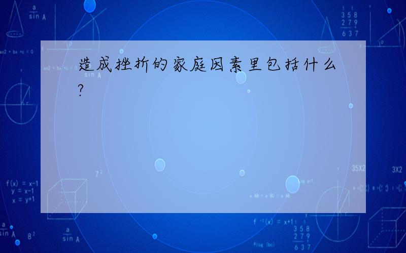 造成挫折的家庭因素里包括什么?