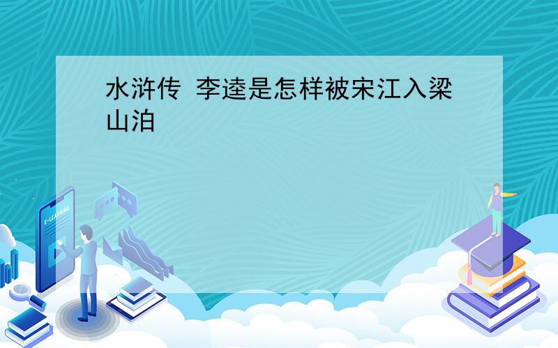 水浒传 李逵是怎样被宋江入梁山泊