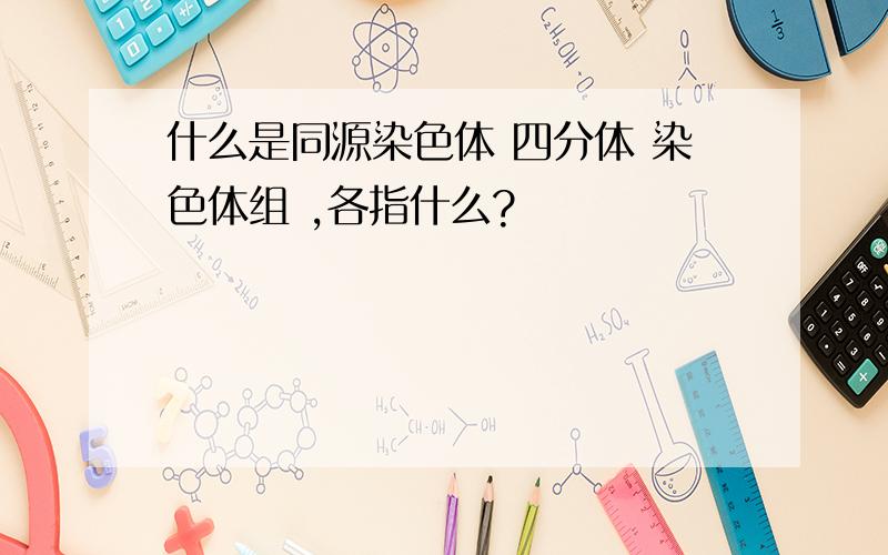 什么是同源染色体 四分体 染色体组 ,各指什么?