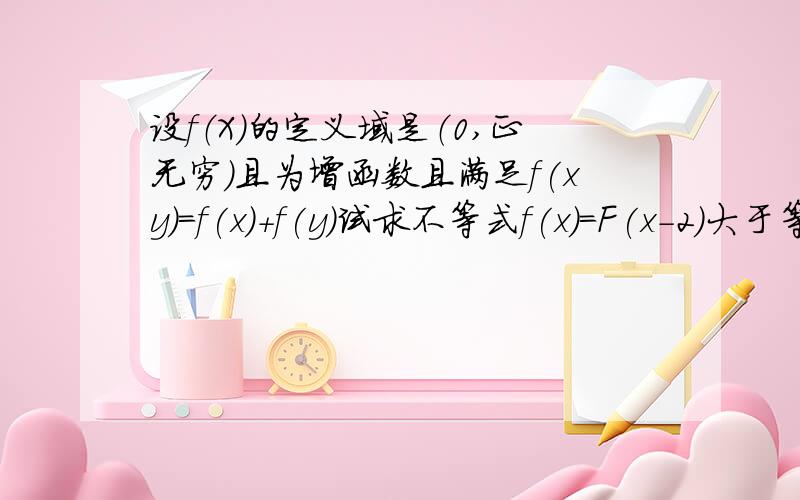 设f（X）的定义域是（0,正无穷）且为增函数且满足f(xy)=f(x)+f(y)试求不等式f(x)=F(x-2)大于等于f(8)