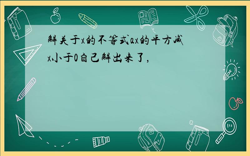 解关于x的不等式ax的平方减x小于0自己解出来了，