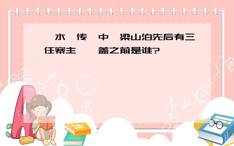 《水浒传》中,梁山泊先后有三任寨主,晁盖之前是谁?