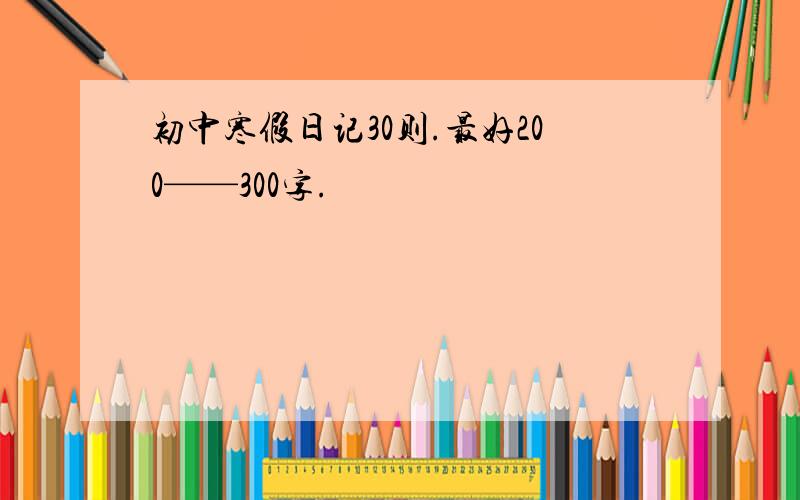 初中寒假日记30则.最好200——300字.