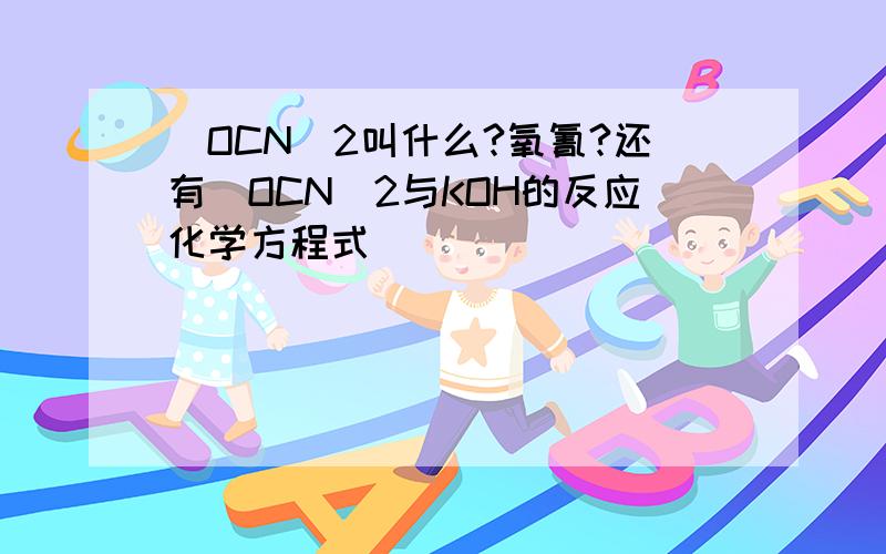 (OCN)2叫什么?氧氰?还有(OCN)2与KOH的反应化学方程式