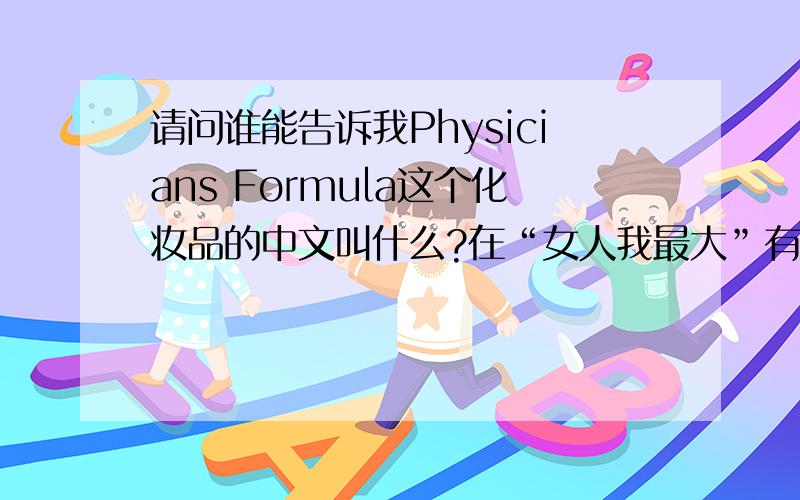 请问谁能告诉我Physicians Formula这个化妆品的中文叫什么?在“女人我最大”有提过,在福州哪里可以买到?