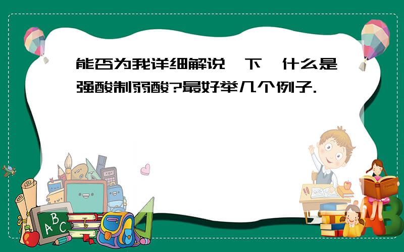 能否为我详细解说一下,什么是强酸制弱酸?最好举几个例子.