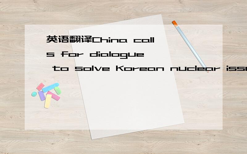 英语翻译China calls for dialogue to solve Korean nuclear issue(Xinhua)Updated:2006-10-20 16:32Wen:Korean nuclear issue at 'crossroad'Chinese Premier Wen Jiabao Friday said 