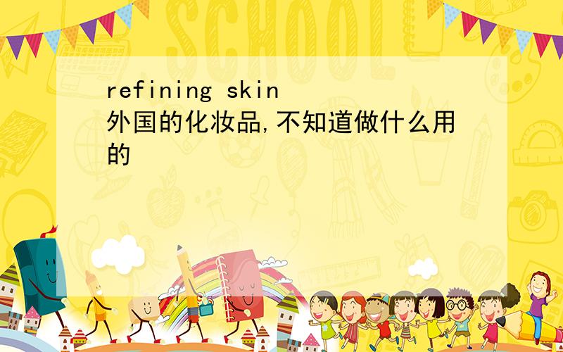 refining skin 外国的化妆品,不知道做什么用的