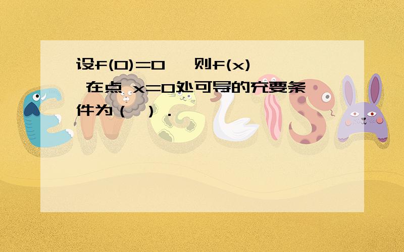 设f(0)=0 ,则f(x) 在点 x=0处可导的充要条件为（ ）．