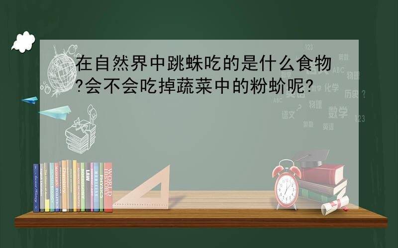 在自然界中跳蛛吃的是什么食物?会不会吃掉蔬菜中的粉蚧呢?