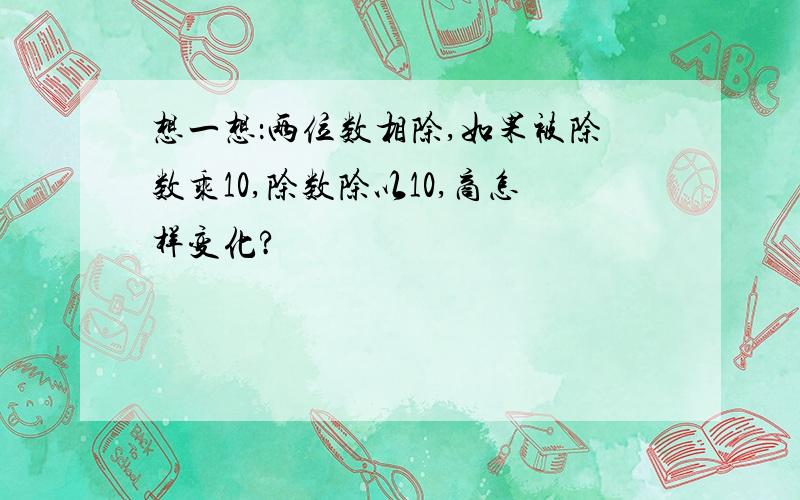 想一想：两位数相除,如果被除数乘10,除数除以10,商怎样变化?