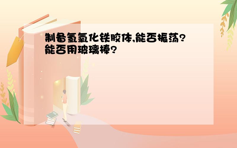 制备氢氧化铁胶体,能否振荡?能否用玻璃棒?