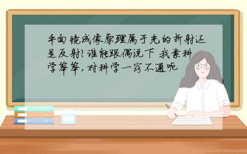 平面镜成像原理属于光的折射还是反射?谁能跟偶说下 我素科学笨笨,对科学一窍不通呃