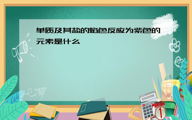 单质及其盐的焰色反应为紫色的元素是什么