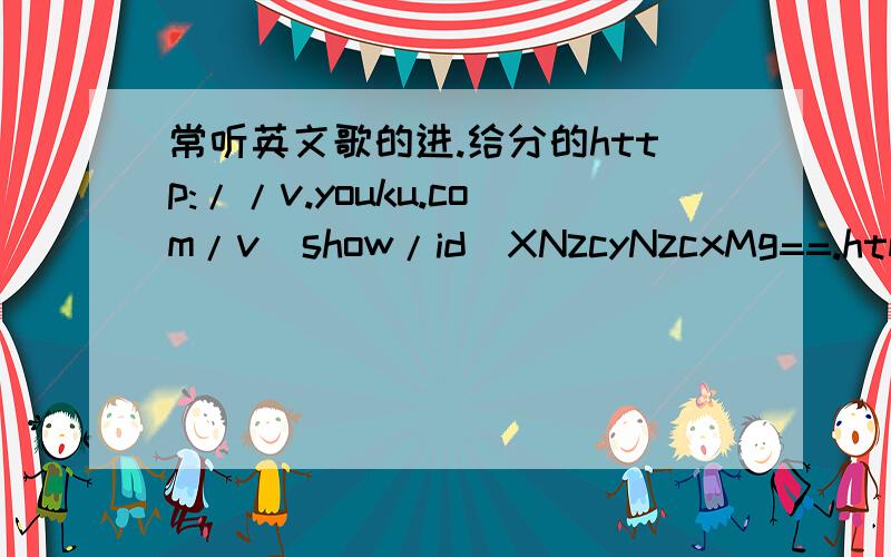 常听英文歌的进.给分的http://v.youku.com/v_show/id_XNzcyNzcxMg==.html里面所有歌的名字和唱的人写出来!给分的