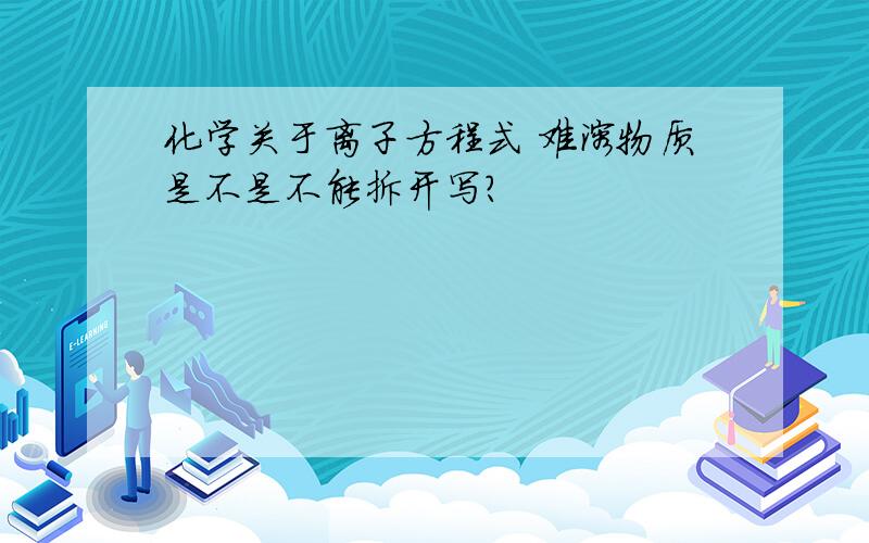 化学关于离子方程式 难溶物质是不是不能拆开写?