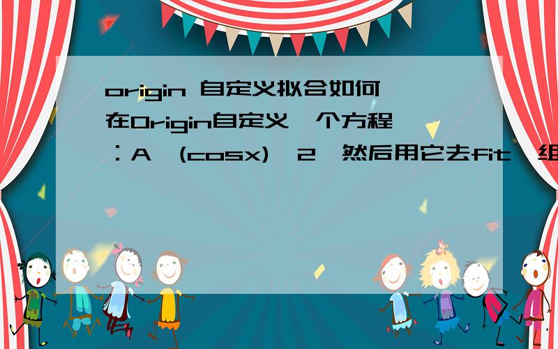 origin 自定义拟合如何在Origin自定义一个方程：A*(cosx)^2,然后用它去fit一组数据.为什么我自定义过以后,fitting curve总是一条直线呢?如果有用,