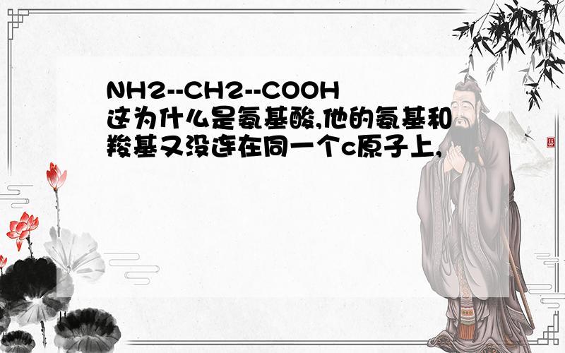 NH2--CH2--COOH这为什么是氨基酸,他的氨基和羧基又没连在同一个c原子上,