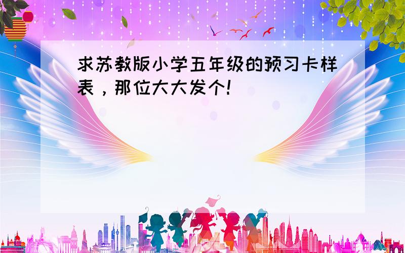 求苏教版小学五年级的预习卡样表，那位大大发个！