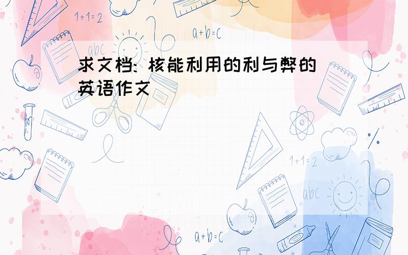 求文档: 核能利用的利与弊的英语作文