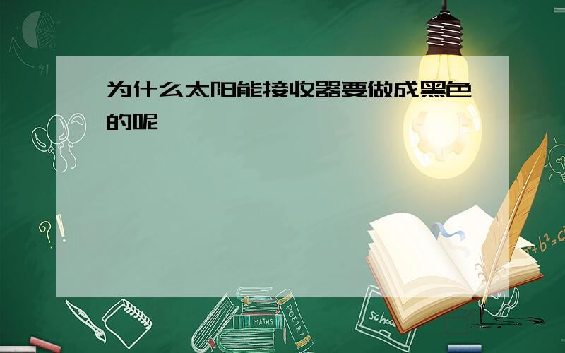 为什么太阳能接收器要做成黑色的呢