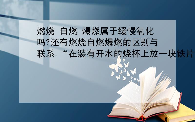 燃烧 自燃 爆燃属于缓慢氧化吗?还有燃烧自燃爆燃的区别与联系.“在装有开水的烧杯上放一块铁片,铁片上放置白磷”这个属于燃烧、自燃、爆炸、缓慢氧化中的哪个?为什么?