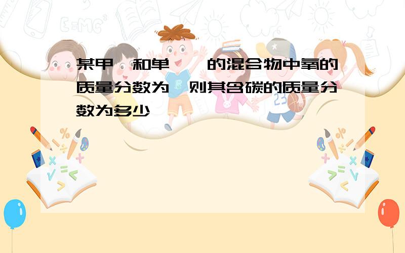 某甲醛和单烯烃的混合物中氧的质量分数为,则其含碳的质量分数为多少