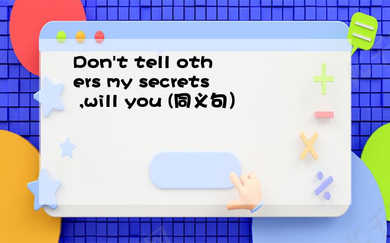 Don't tell others my secrets ,will you (同义句）