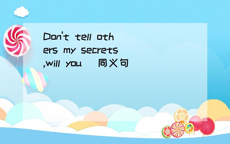 Don't tell others my secrets,will you （同义句）_____ _____ ______ to yoursel,will you?