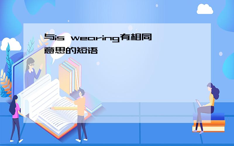 与is wearing有相同意思的短语