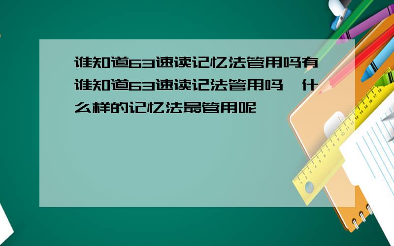 谁知道63速读记忆法管用吗有谁知道63速读记法管用吗,什么样的记忆法最管用呢