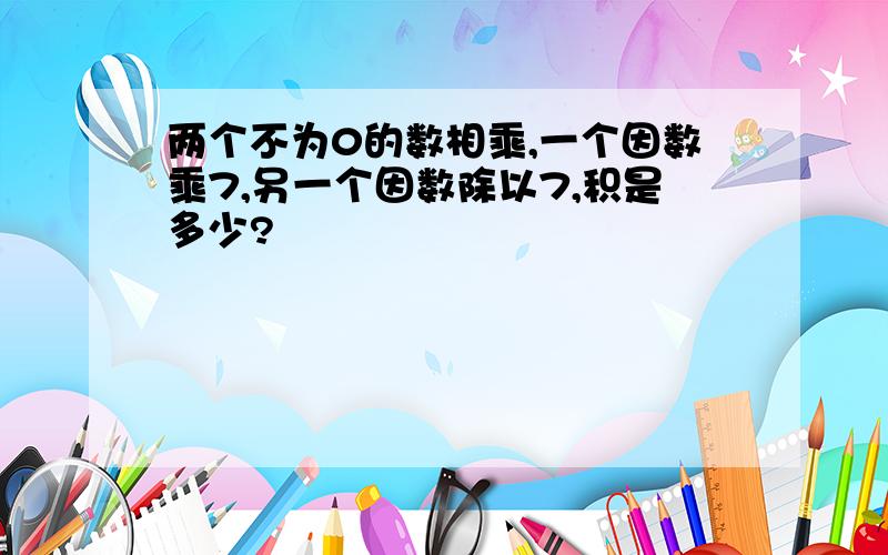 两个不为0的数相乘,一个因数乘7,另一个因数除以7,积是多少?