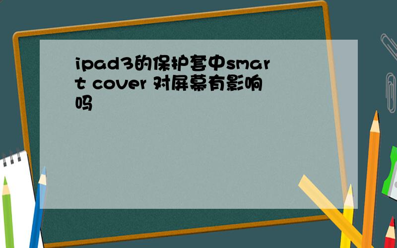 ipad3的保护套中smart cover 对屏幕有影响吗