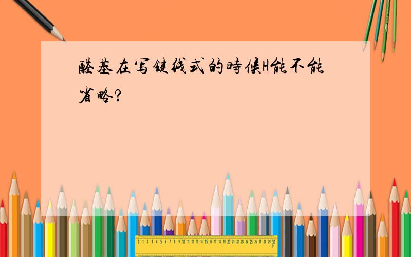 醛基在写键线式的时候H能不能省略?