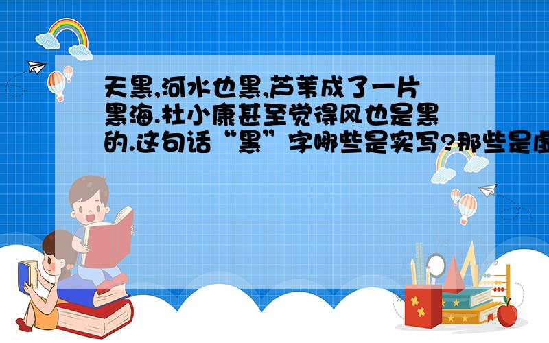 天黑,河水也黑,芦苇成了一片黑海.杜小康甚至觉得风也是黑的.这句话“黑”字哪些是实写?那些是虚写?